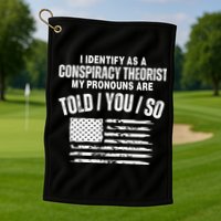 I Identify As A Conspiracy Theorist My Pronouns Are Told You So Golf Towel