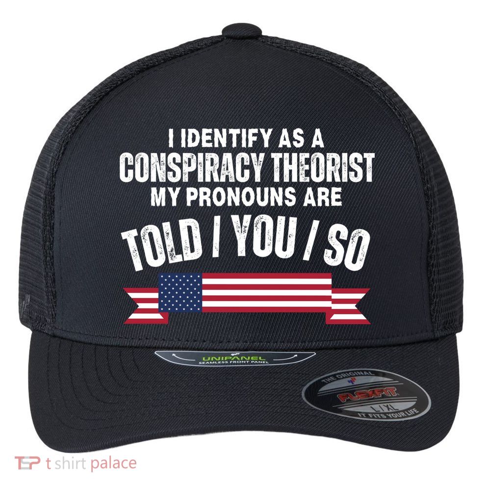 I Identify As A Conspiracy Theorist My Pronouns Are Told You So Flexfit Unipanel Trucker Cap