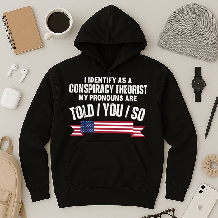I Identify As A Conspiracy Theorist My Pronouns Are Told You So Hoodie