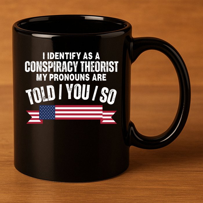 I Identify As A Conspiracy Theorist My Pronouns Are Told You So 11oz C Handle Ceramic Mug