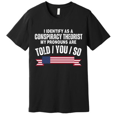 I Identify As A Conspiracy Theorist My Pronouns Are Told You So Premium T-Shirt