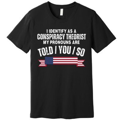 I Identify As A Conspiracy Theorist My Pronouns Are Told You So Premium T-Shirt