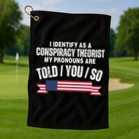 I Identify As A Conspiracy Theorist My Pronouns Are Told You So Golf Towel