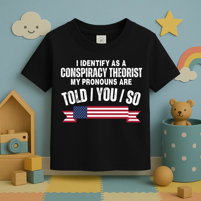 I Identify As A Conspiracy Theorist My Pronouns Are Told You So Toddler T-Shirt