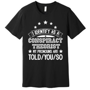 I Identify As A Conspiracy Theorist Pronouns Are Told You So Premium T-Shirt