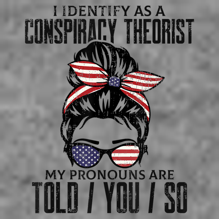I Identify As A Conspiracy Theorist Pronouns Are Told You So Messy Bun Tall Hoodie