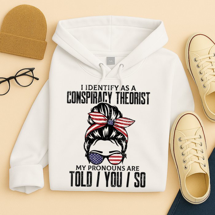 I Identify As A Conspiracy Theorist Pronouns Are Told You So Messy Bun Hoodie