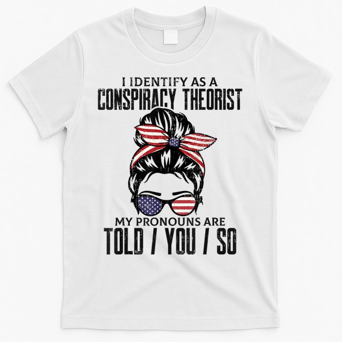 I Identify As A Conspiracy Theorist Pronouns Are Told You So Messy Bun T-Shirt
