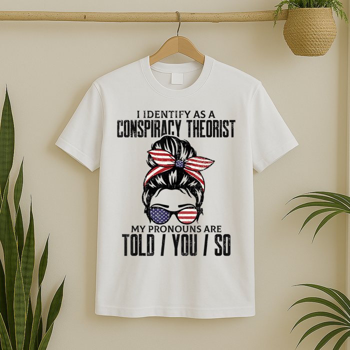 I Identify As A Conspiracy Theorist Pronouns Are Told You So Messy Bun T-Shirt