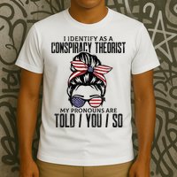 I Identify As A Conspiracy Theorist Pronouns Are Told You So Messy Bun T-Shirt