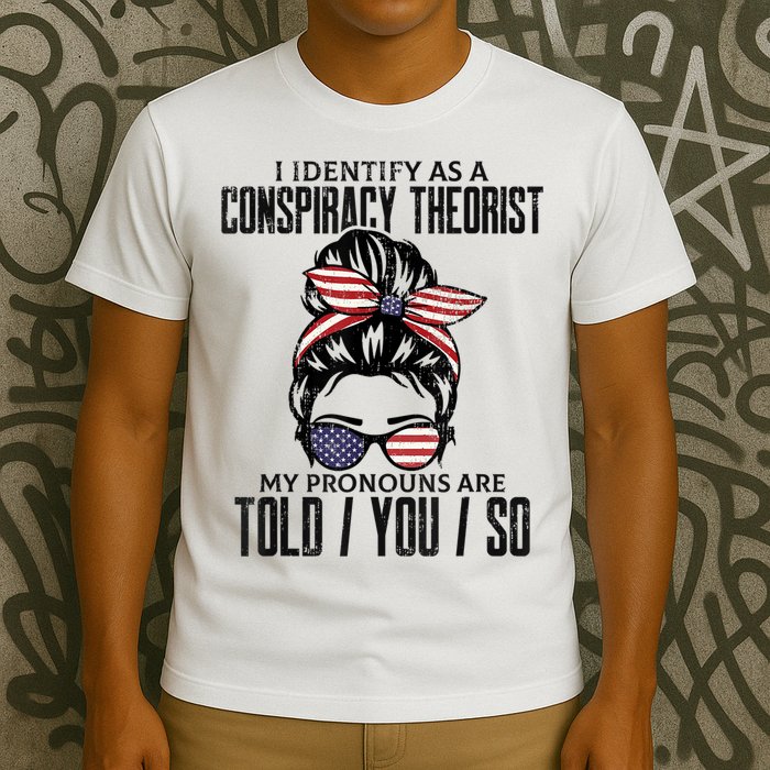 I Identify As A Conspiracy Theorist Pronouns Are Told You So Messy Bun T-Shirt