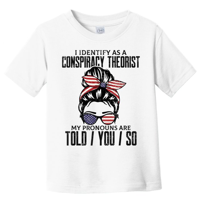 I Identify As A Conspiracy Theorist Pronouns Are Told You So Messy Bun Toddler T-Shirt