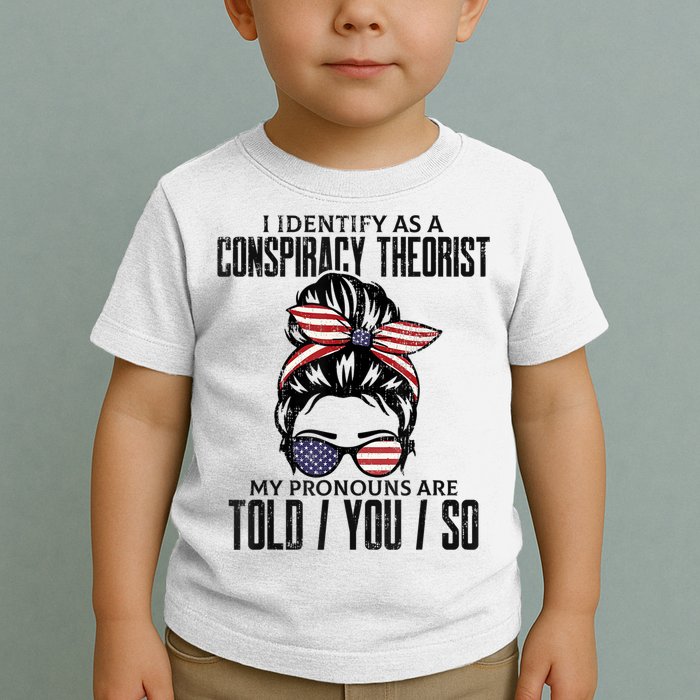 I Identify As A Conspiracy Theorist Pronouns Are Told You So Messy Bun Toddler T-Shirt