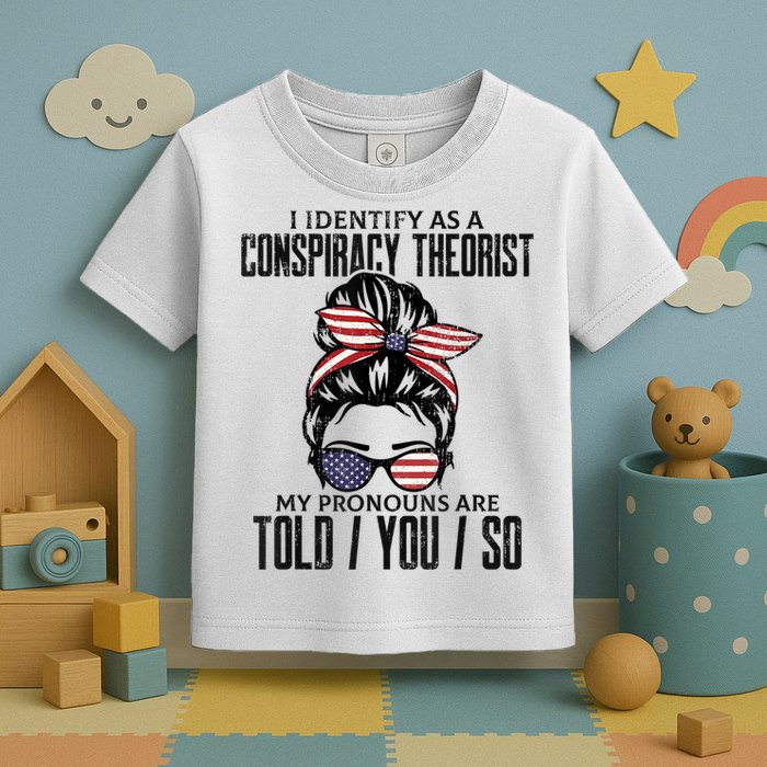 I Identify As A Conspiracy Theorist Pronouns Are Told You So Messy Bun Toddler T-Shirt