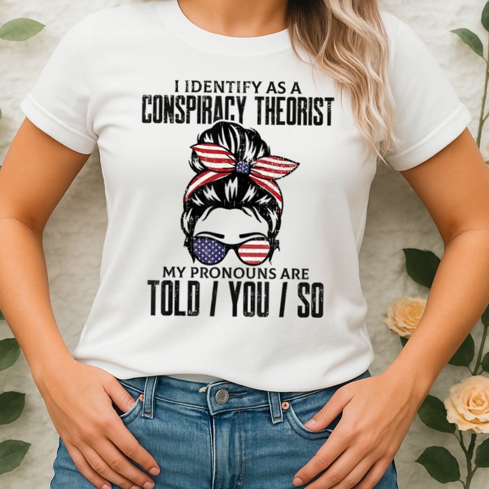 I Identify As A Conspiracy Theorist Pronouns Are Told You So Messy Bun Womens T-Shirt