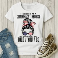 I Identify As A Conspiracy Theorist Pronouns Are Told You So Messy Bun Womens T-Shirt
