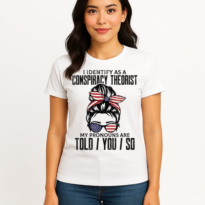 I Identify As A Conspiracy Theorist Pronouns Are Told You So Messy Bun Womens T-Shirt