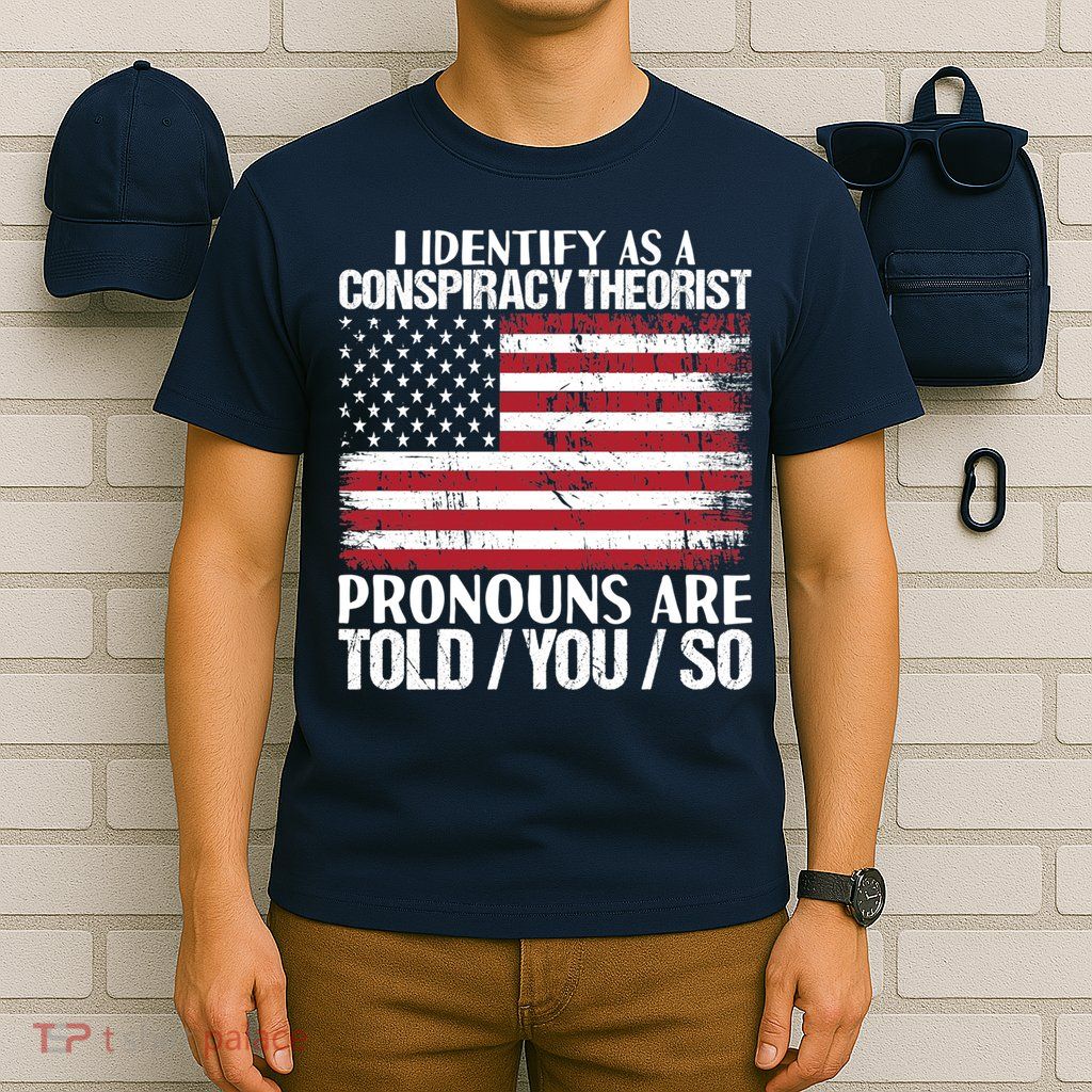 I Identify As A Conspiracy Theorist Pronouns Are Told You So T-Shirt