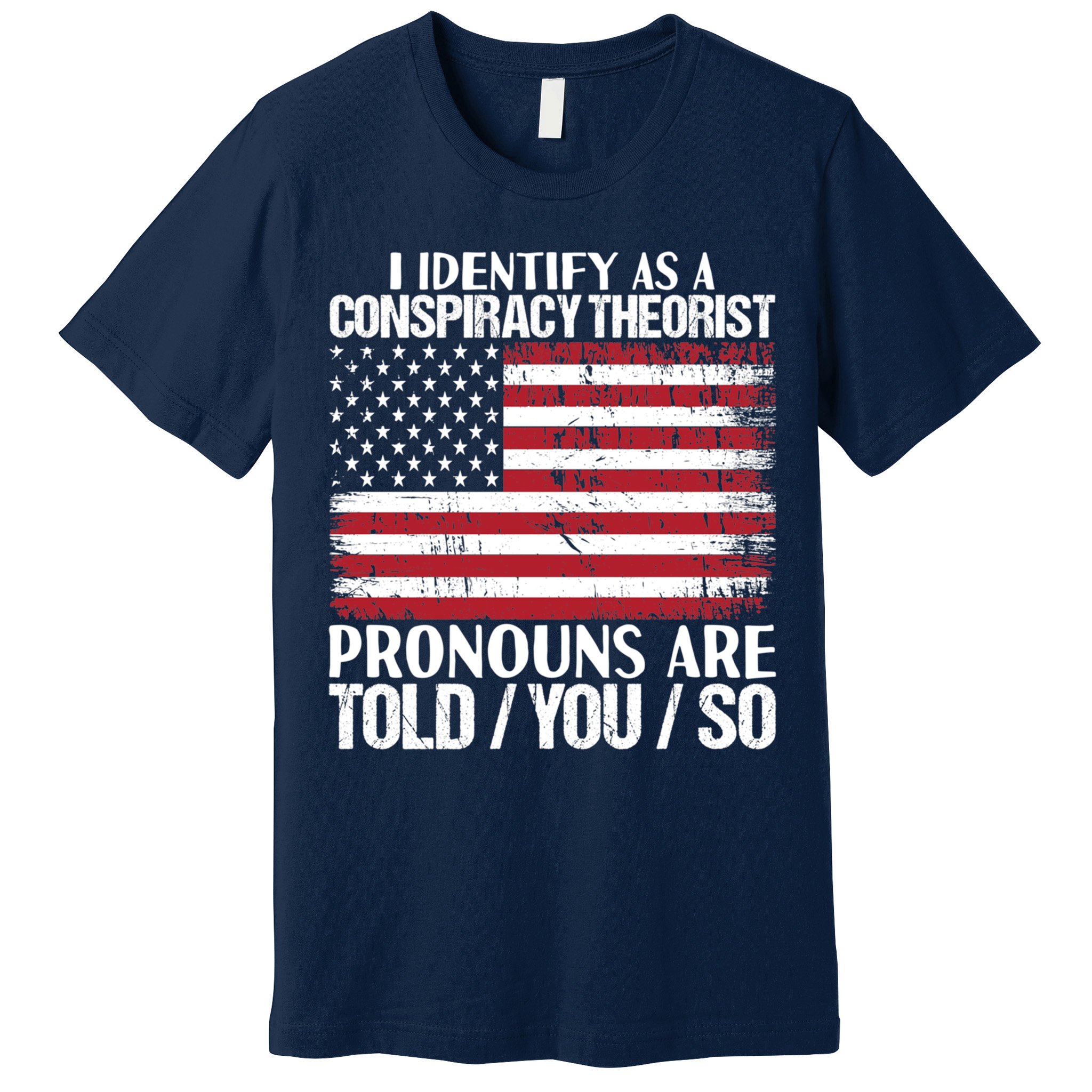 I Identify As A Conspiracy Theorist Pronouns Are Told You So Premium T-Shirt