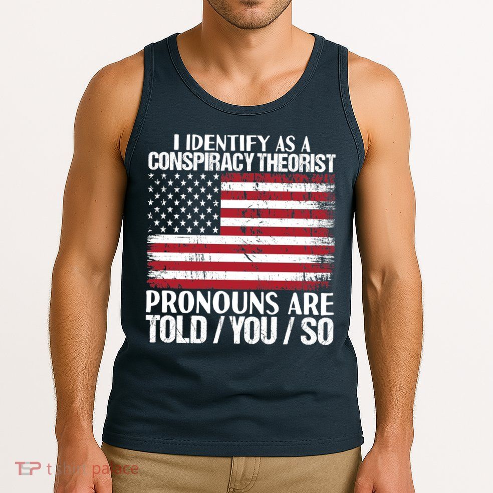 I Identify As A Conspiracy Theorist Pronouns Are Told You So Tank Top