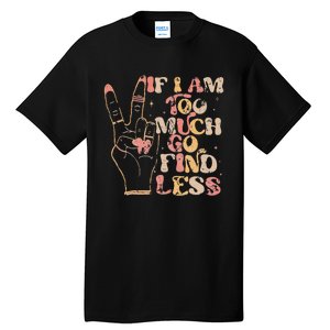 If I Am Too Much Go Find Less Tall T-Shirt