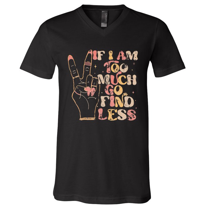 If I Am Too Much Go Find Less V-Neck T-Shirt