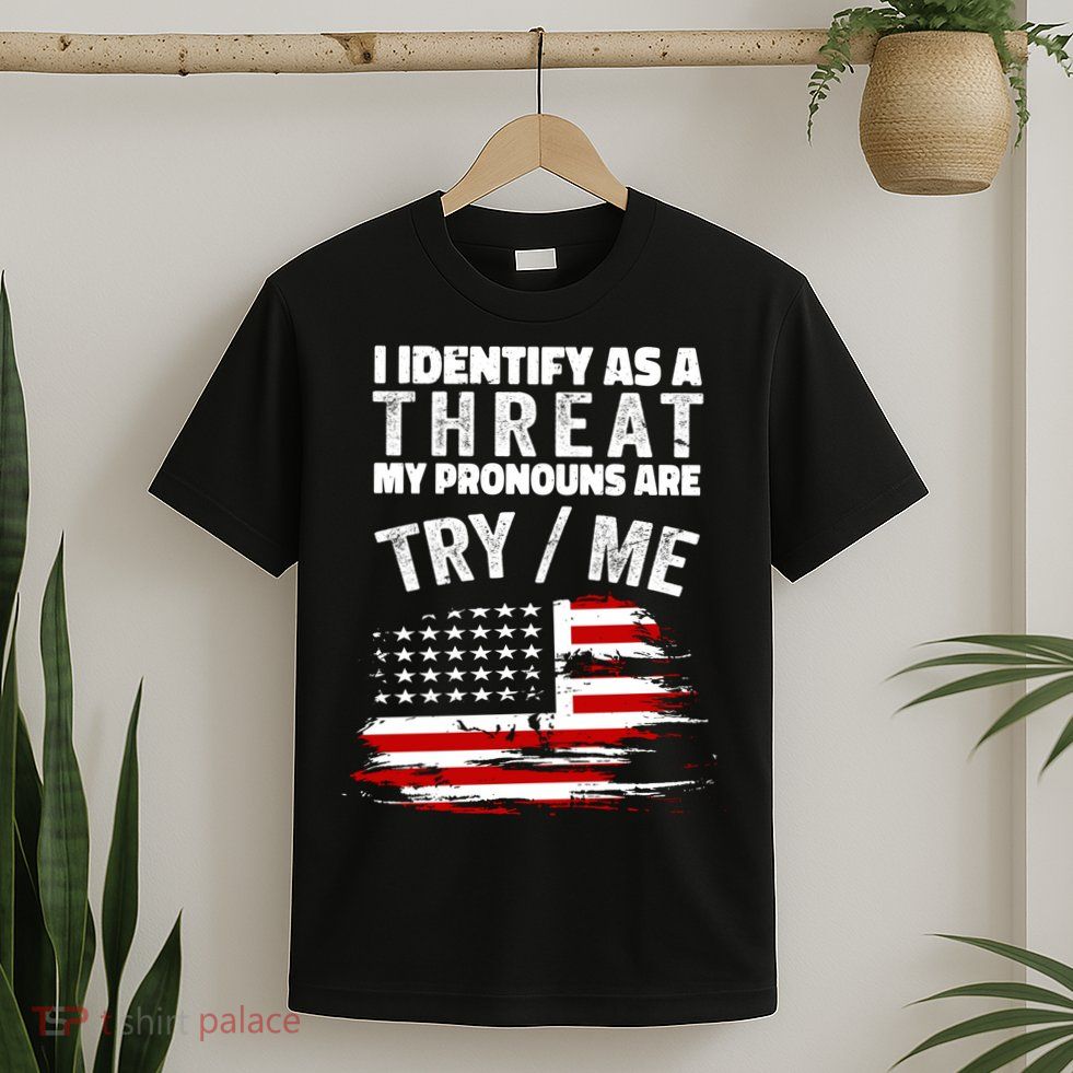 I Identify As A Threat My Pronouns Are Try / Me Funny T-Shirt