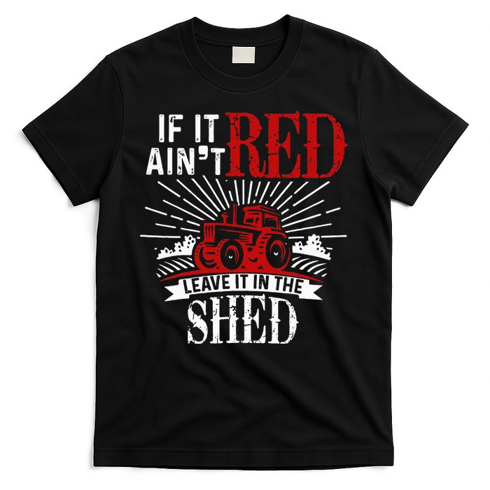 If It Ain't Red Leave It In The Shed Funny Farming Gift T-Shirt