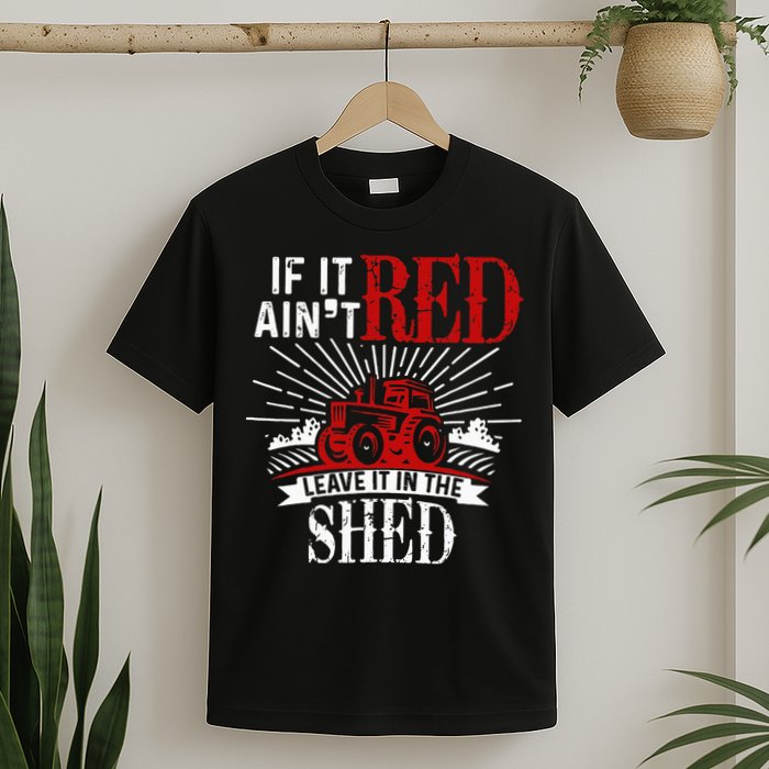 If It Ain't Red Leave It In The Shed Funny Farming Gift T-Shirt