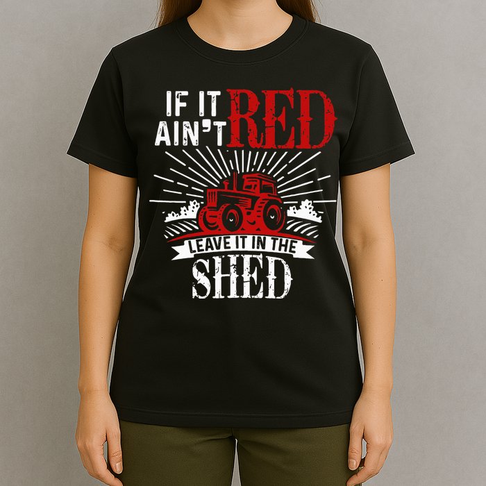 If It Ain't Red Leave It In The Shed Funny Farming Gift T-Shirt