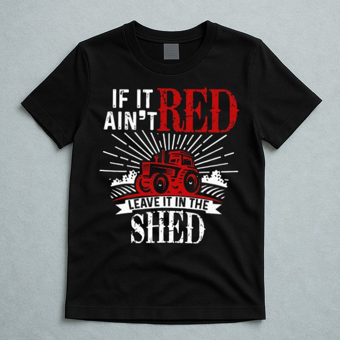 If It Ain't Red Leave It In The Shed Funny Farming Gift T-Shirt