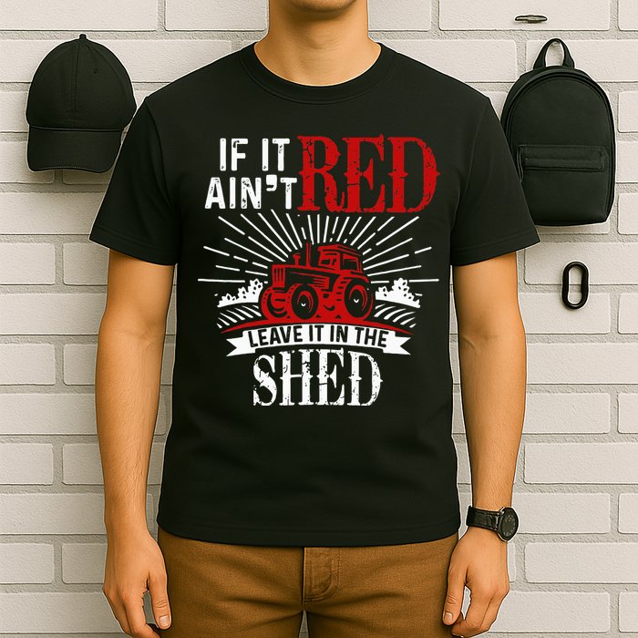 If It Ain't Red Leave It In The Shed Funny Farming Gift T-Shirt
