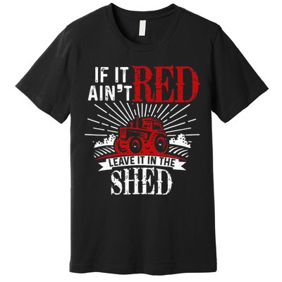 If It Ain't Red Leave It In The Shed Funny Farming Gift Premium T-Shirt