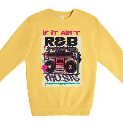 If It AinT R And B It AinT No Music 80s 90s Oldschool Graffiti Gift Premium Crewneck Sweatshirt