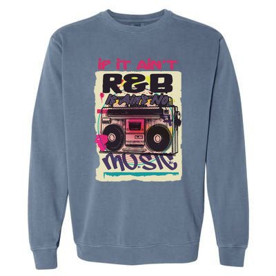 If It AinT R And B It AinT No Music 80s 90s Oldschool Graffiti Gift Garment-Dyed Sweatshirt