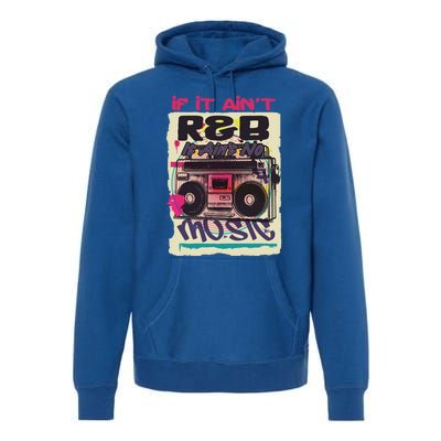 If It AinT R And B It AinT No Music 80s 90s Oldschool Graffiti Gift Premium Hoodie