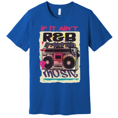 If It AinT R And B It AinT No Music 80s 90s Oldschool Graffiti Gift Premium T-Shirt