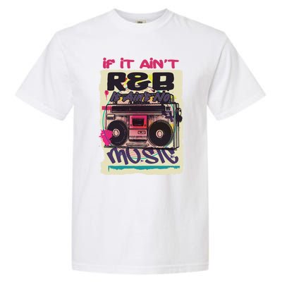 If It AinT R And B It AinT No Music 80s 90s Oldschool Graffiti Gift Garment-Dyed Heavyweight T-Shirt