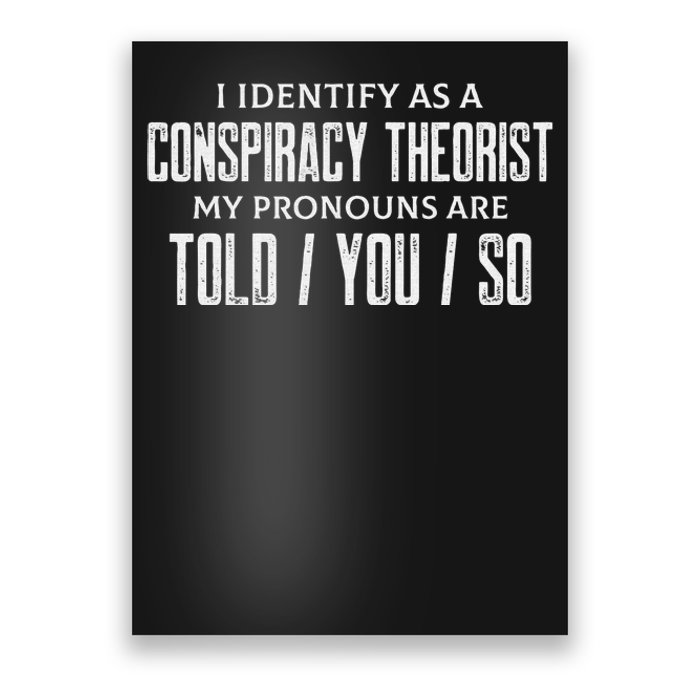 I identify as a conspiracy theorist pronouns are Told You so Poster