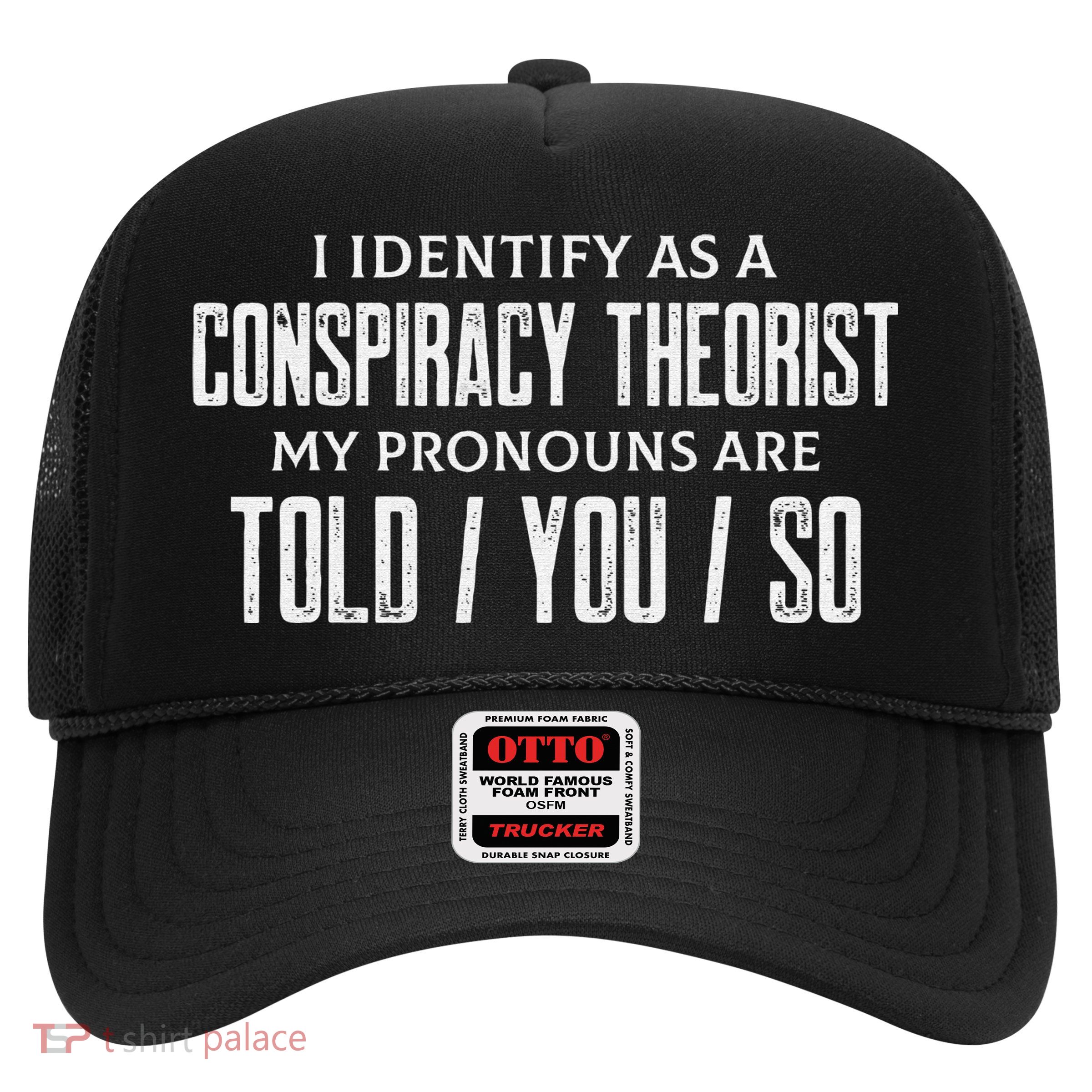I identify as a conspiracy theorist pronouns are Told You so Trucker Hat