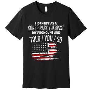 I Identify As A Conspiracy Theorist Pronouns Are Told You So Premium T-Shirt