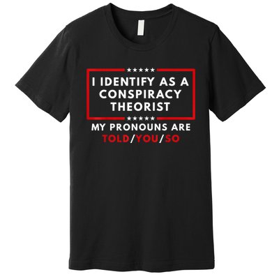 I Identify As A Conspiracy Theorist My Pronouns Are Told Premium T-Shirt