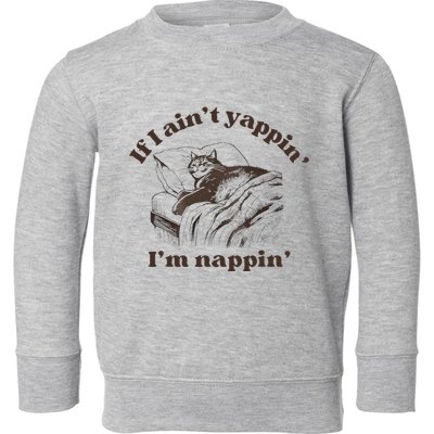 If I Aint Nappin Im Yappin Yapper Toddler Sweatshirt