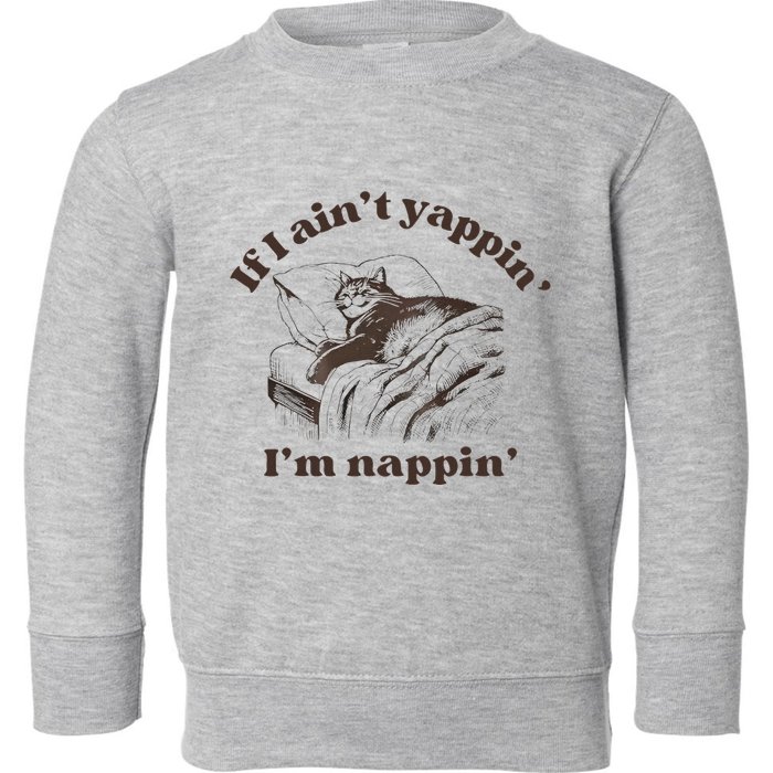 If I Aint Nappin Im Yappin Yapper Toddler Sweatshirt