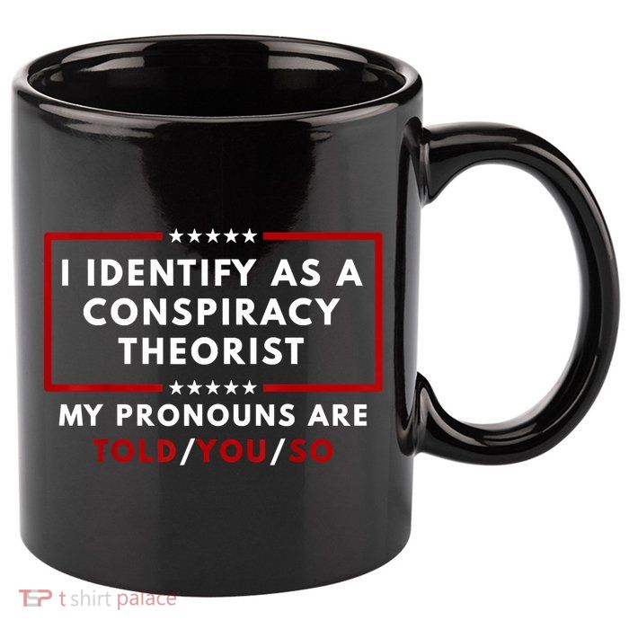 I Identify As A Conspiracy Theorist My Pronouns Are Told 11oz C Handle Ceramic Mug