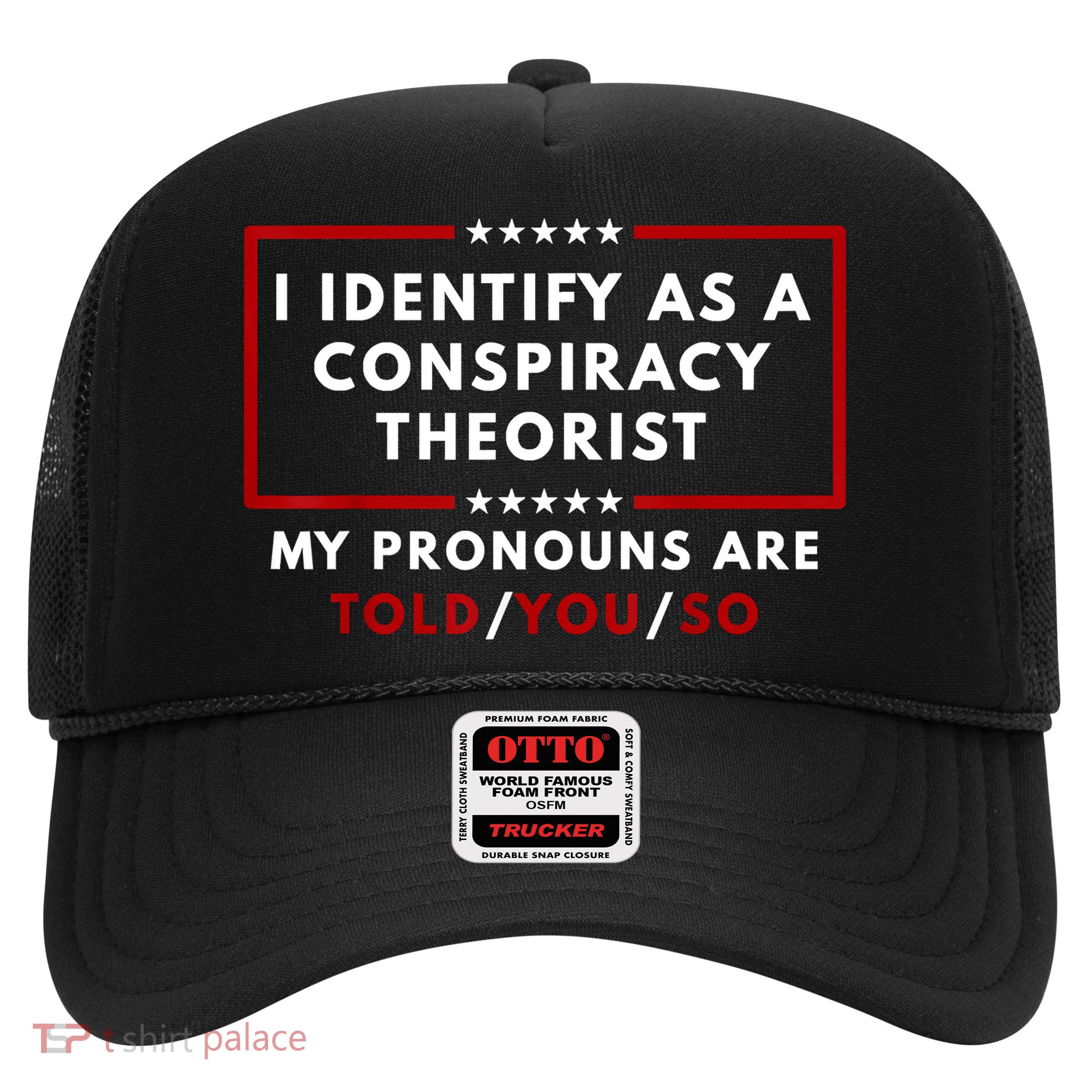 I Identify As A Conspiracy Theorist My Pronouns Are Told Trucker Hat