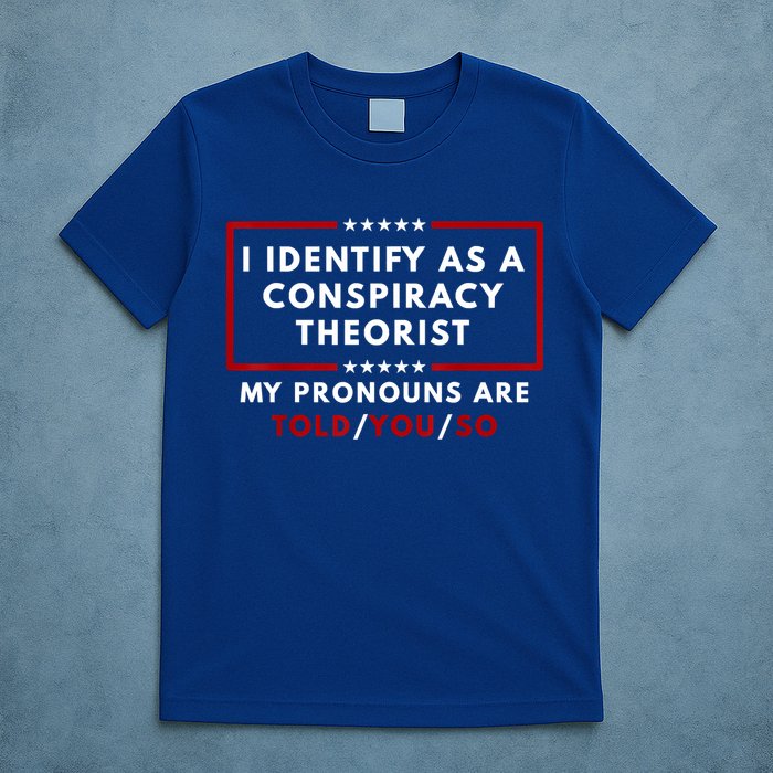 I Identify As A Conspiracy Theorist My Pronouns Are Told T-Shirt