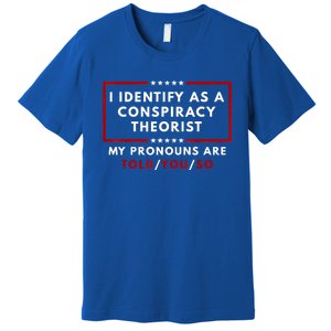 I Identify As A Conspiracy Theorist My Pronouns Are Told Premium T-Shirt