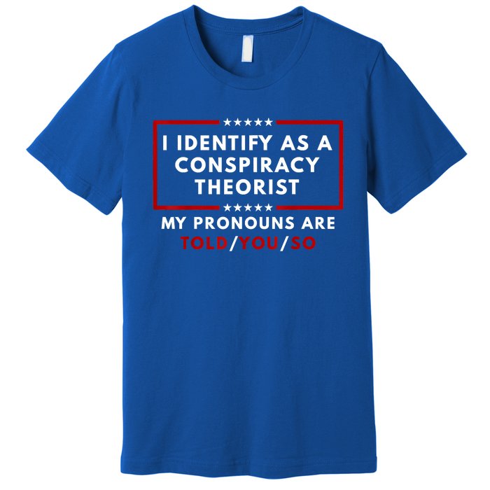 I Identify As A Conspiracy Theorist My Pronouns Are Told Premium T-Shirt