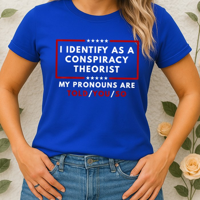I Identify As A Conspiracy Theorist My Pronouns Are Told Womens T-Shirt